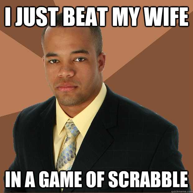 I just beat my wife  in a game of scrabble  - I just beat my wife  in a game of scrabble   Successful Black Man