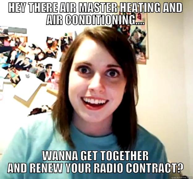 HEY THERE AIR MASTER HEATING AND AIR CONDITIONING.... WANNA GET TOGETHER AND RENEW YOUR RADIO CONTRACT? Overly Attached Girlfriend