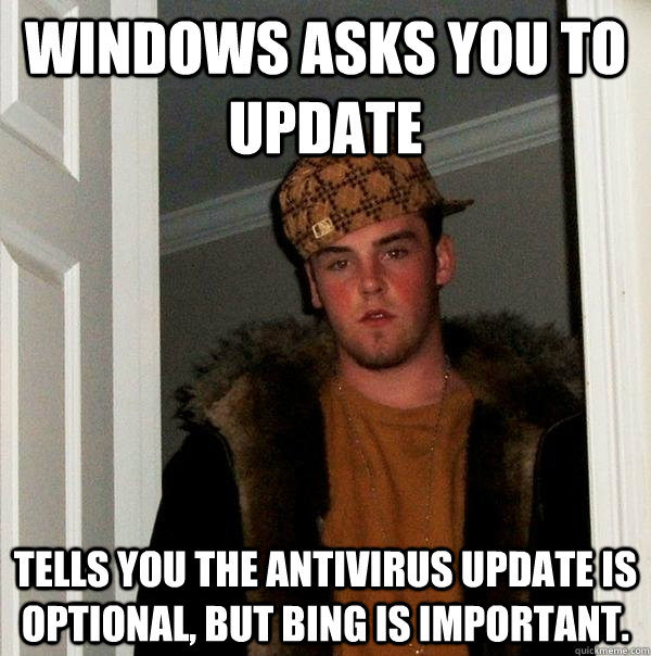 Windows asks you to update Tells you the antivirus update is optional, but bing is important.  Scumbag Steve