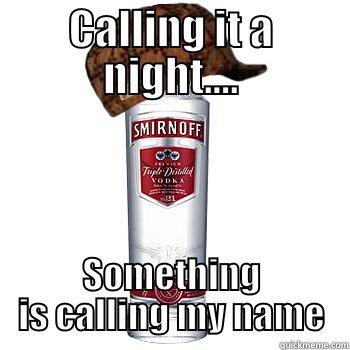 CALLING IT A NIGHT.... SOMETHING IS CALLING MY NAME Scumbag Alcohol