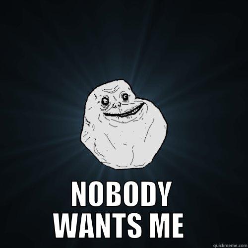  NOBODY WANTS ME  Forever Alone