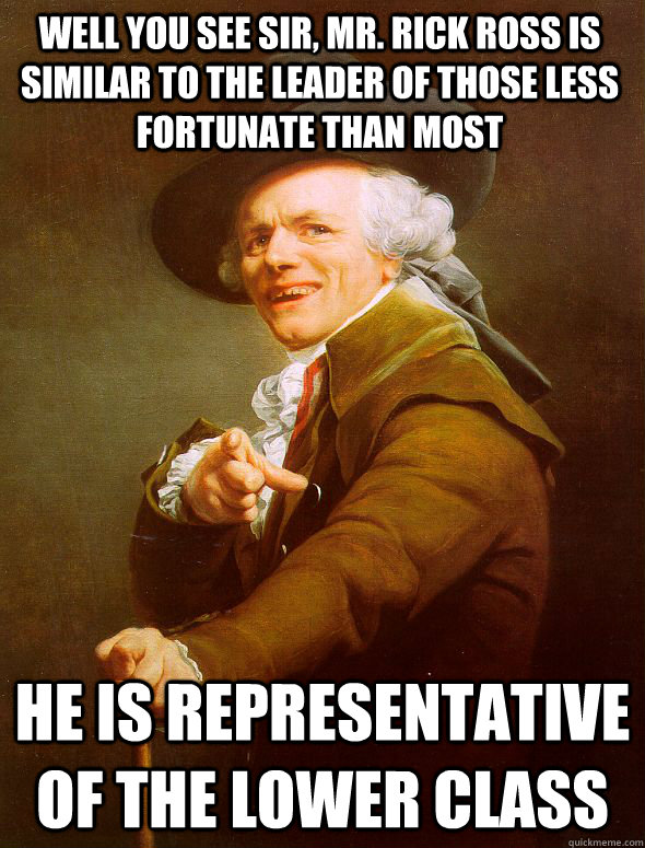 Well you see sir, Mr. Rick Ross is similar to the leader of those less fortunate than most He is representative of the lower class - Well you see sir, Mr. Rick Ross is similar to the leader of those less fortunate than most He is representative of the lower class  Joseph Ducreux