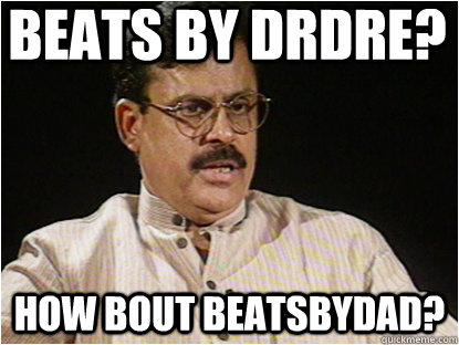 Beats by DrDre? How bout beatsbydad?  Typical Indian Father