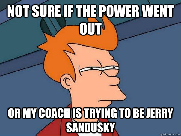 Not sure if the power went out Or my coach is trying to be jerry sandusky - Not sure if the power went out Or my coach is trying to be jerry sandusky  Futurama Fry