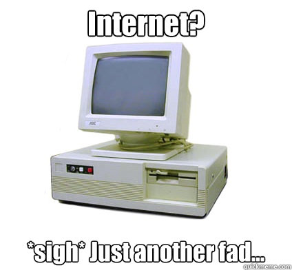 Internet? *sigh* Just another fad...  Your First Computer