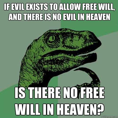 If evil exists to allow free will, and there is no evil in heaven is there no free will in heaven?  Philosoraptor