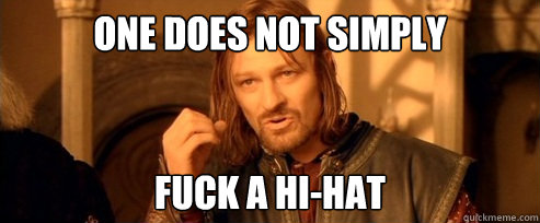 One does not simply fuck a hi-hat - One does not simply fuck a hi-hat  One Does Not Simply