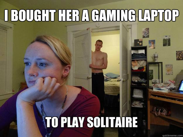 i bought her a gaming laptop to play solitaire - i bought her a gaming laptop to play solitaire  Redditors Boyfriend