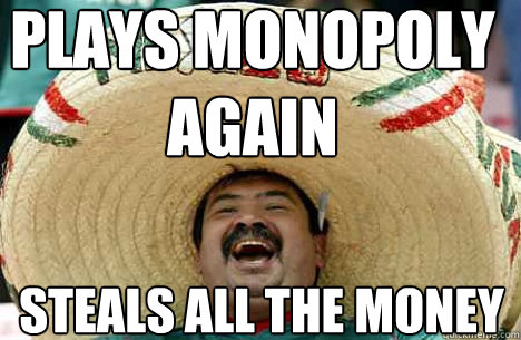 plays monopoly again steals all the money - plays monopoly again steals all the money  Merry mexican