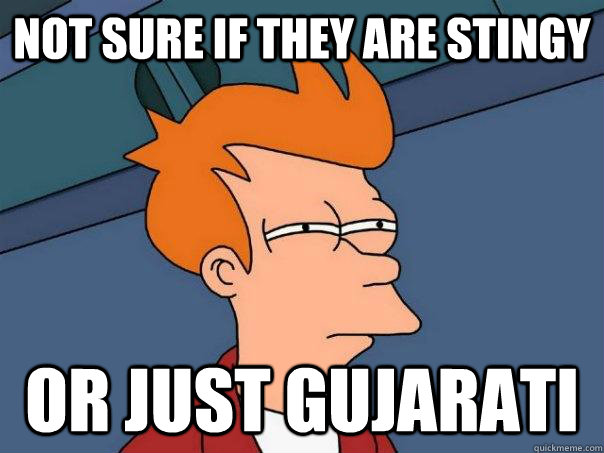 not sure if they are stingy or just gujarati - not sure if they are stingy or just gujarati  Futurama Fry