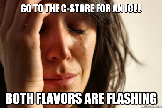 Go to the C-store for an icee Both flavors are flashing - Go to the C-store for an icee Both flavors are flashing  First World Problems