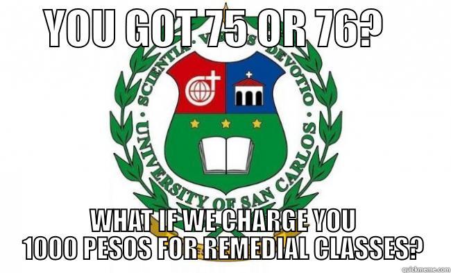 usc meme -      YOU GOT 75 OR 76?         WHAT IF WE CHARGE YOU 1000 PESOS FOR REMEDIAL CLASSES? Misc