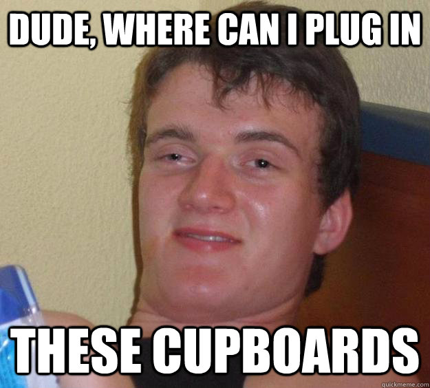 Dude, where can i plug in these cupboards  10 Guy