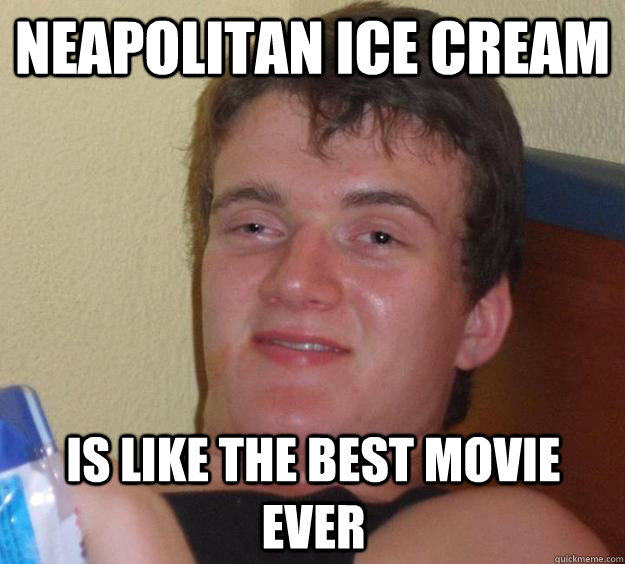 Neapolitan Ice Cream is like the best movie ever  10 Guy