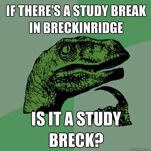 if there's a study break in breckinridge is it a study breck? - if there's a study break in breckinridge is it a study breck?  Philosoraptor