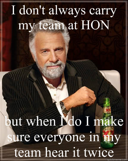 I don't always carry my team at HON but when I do I make sure everyone in my team hear it twice  The Most Interesting Man In The World