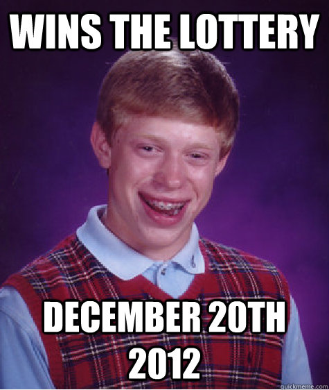 Wins the lottery December 20th 2012  Bad Luck Brian