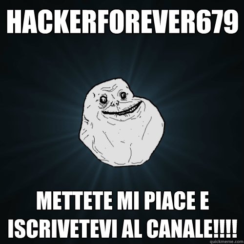 hackerforever679 mettete mi piace e iscrivetevi al canale!!!!  Forever Alone