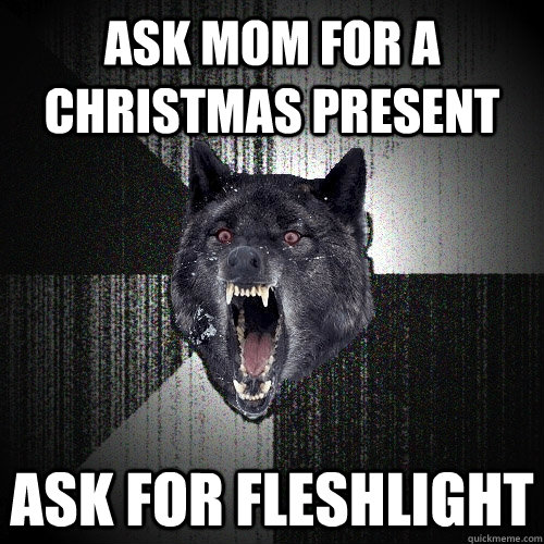 Ask mom for a christmas present Ask for fleshlight - Ask mom for a christmas present Ask for fleshlight  Insanity Wolf