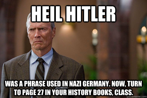 Heil Hitler was a phrase used in nazi Germany. now, turn to page 27 in your history books, class.  