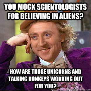 You mock Scientologists for believing in aliens? How are those unicorns and talking donkeys working out for you?  Condescending Wonka