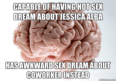 Capable of having hot sex dream about Jessica Alba Has awkward sex dream about coworker instead - Capable of having hot sex dream about Jessica Alba Has awkward sex dream about coworker instead  Scumbag Brain