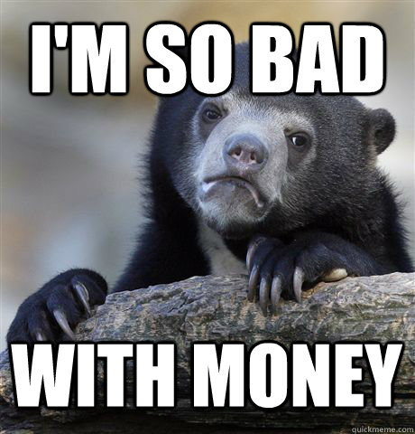 I'm so bad with money - I'm so bad with money  Confession Bear