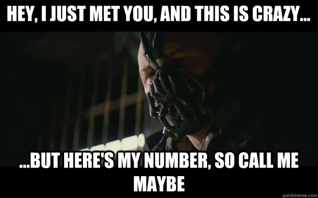 Hey, I just met you, and this is crazy... ...but here's my number, so call me maybe  Badass Bane