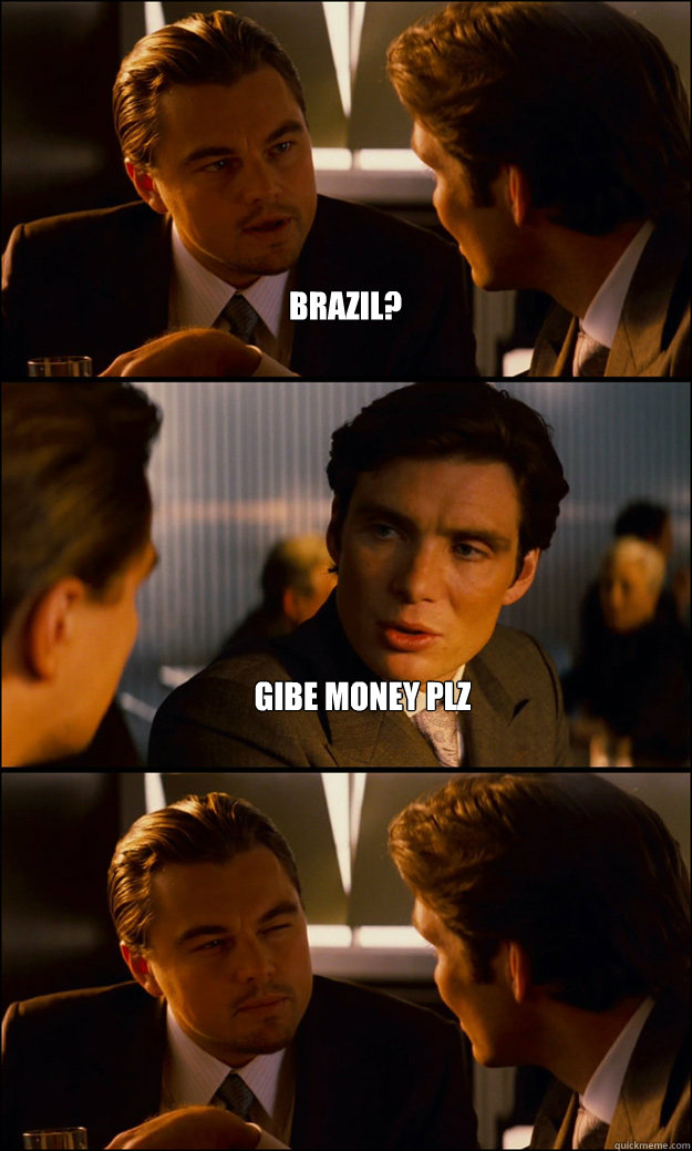 Brazil? Gibe Money Plz  - Brazil? Gibe Money Plz   Inception