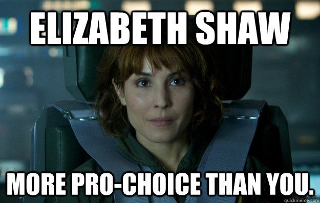 Elizabeth Shaw More pro-choice than you.  Prometheus