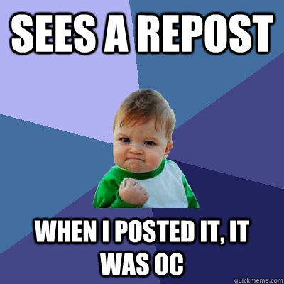 Sees a repost When I posted it, it was OC  Success Kid