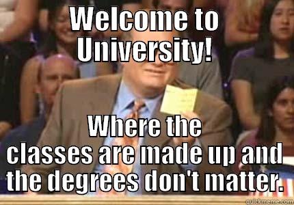 WELCOME TO UNIVERSITY! WHERE THE CLASSES ARE MADE UP AND THE DEGREES DON'T MATTER. Whose Line