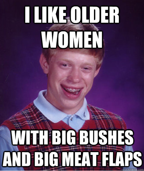 i like older women with big bushes and big meat flaps - i like older women with big bushes and big meat flaps  Bad Luck Brian