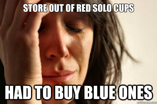 Store out of red solo cups had to buy blue ones  First World Problems