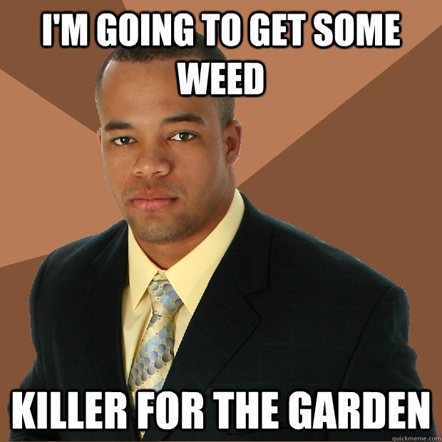 I'm going to get some weed killer for the garden  Successful Black Man