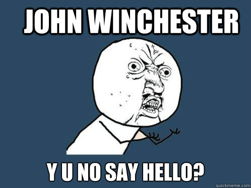 John Winchester y u no say hello?  Y U No