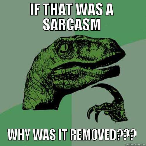 IF THAT WAS A SARCASM WHY WAS IT REMOVED??? Philosoraptor