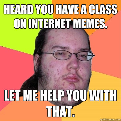 heard you have a class on internet memes. let me help you with that. - heard you have a class on internet memes. let me help you with that.  Butthurt Dweller