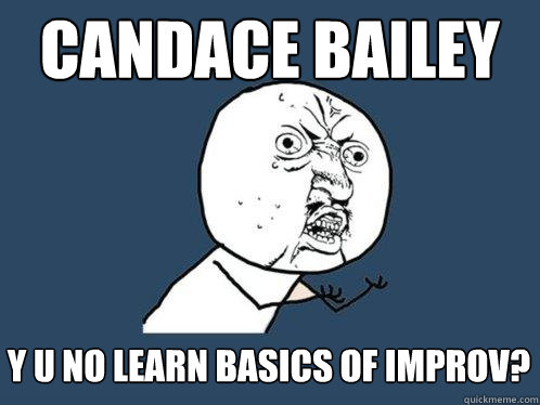 candace bailey y u no learn basics of improv?  Y U No