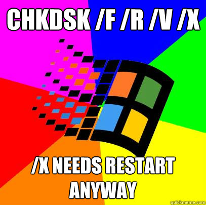 Chkdsk /f /r /v /x /x needs restart anyway - Chkdsk /f /r /v /x /x needs restart anyway  Scumbag windows