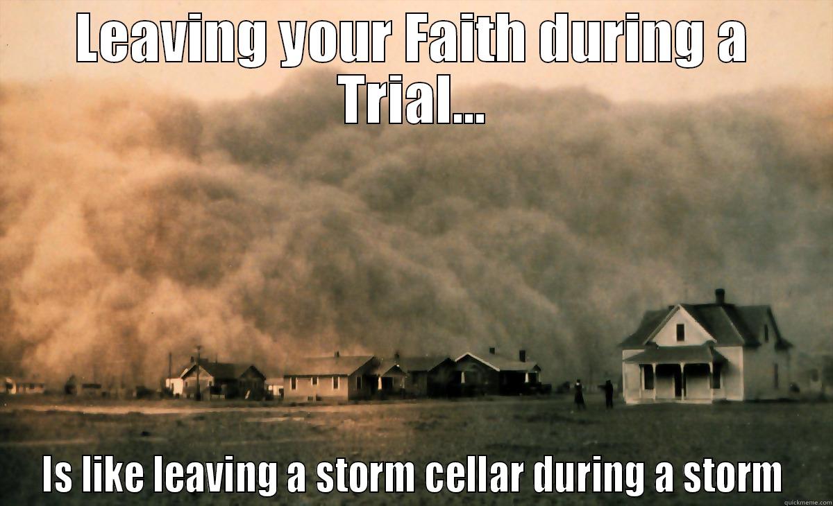 LEAVING YOUR FAITH DURING A TRIAL... IS LIKE LEAVING A STORM CELLAR DURING A STORM Misc