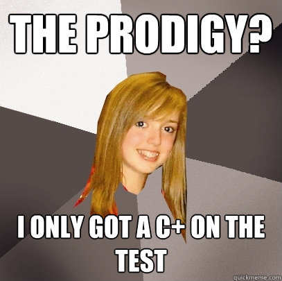 The Prodigy? I only got a C+ on the test  Musically Oblivious 8th Grader