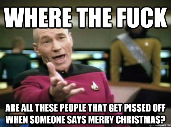 Where the fuck are all these people that get pissed off when someone says Merry Christmas? - Where the fuck are all these people that get pissed off when someone says Merry Christmas?  Annoyed Picard HD