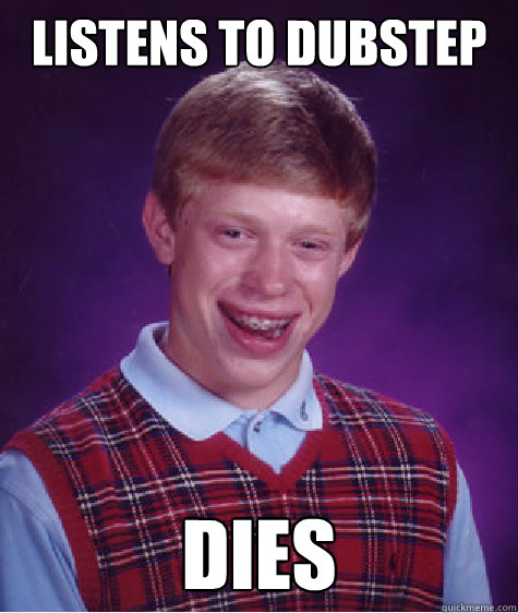 Listens to dubstep dies  Bad Luck Brian