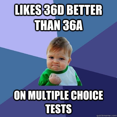 likes 36d better than 36a on multiple choice tests  Success Kid