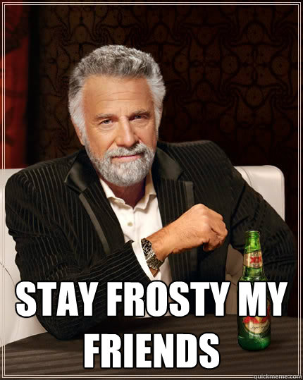  Stay Frosty My Friends -  Stay Frosty My Friends  The Most Interesting Man In The World