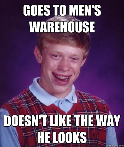 goes to men's warehouse doesn't like the way he looks  Bad Luck Brian