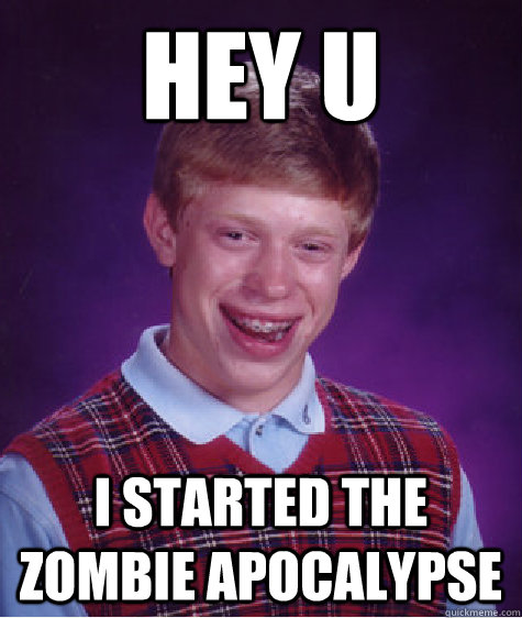 hey u i started the zombie apocalypse    Bad Luck Brian