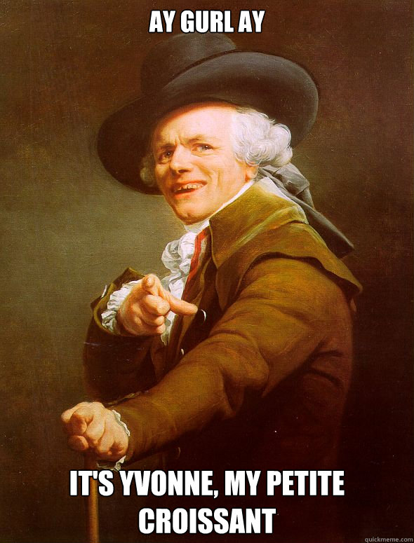 Ay gurl ay It's Yvonne, my petite croissant  Joseph Ducreux