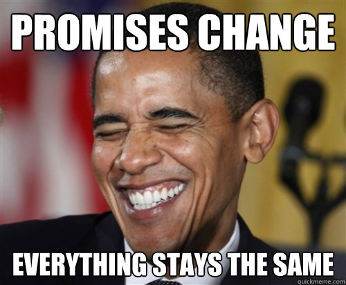 Promises change EvErythING StaYS the same - Promises change EvErythING StaYS the same  Scumbag Obama